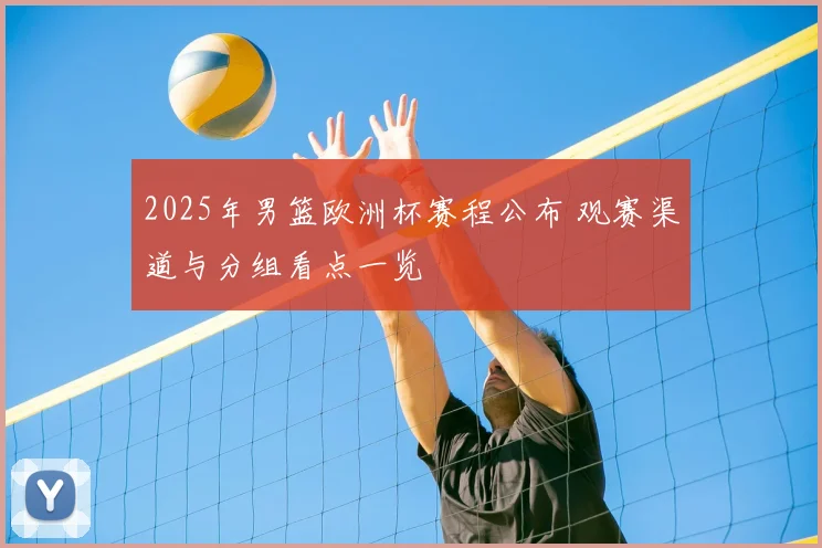 2025年男篮欧洲杯赛程公布 观赛渠道与分组看点一览