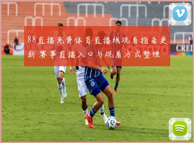 88直播免费体育直播线观看指南更新 赛事直播入口与观看方式整理
