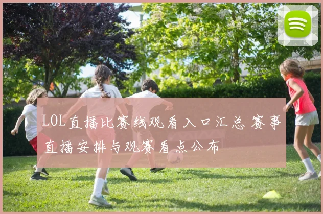 LOL直播比赛线观看入口汇总 赛事直播安排与观赛看点公布