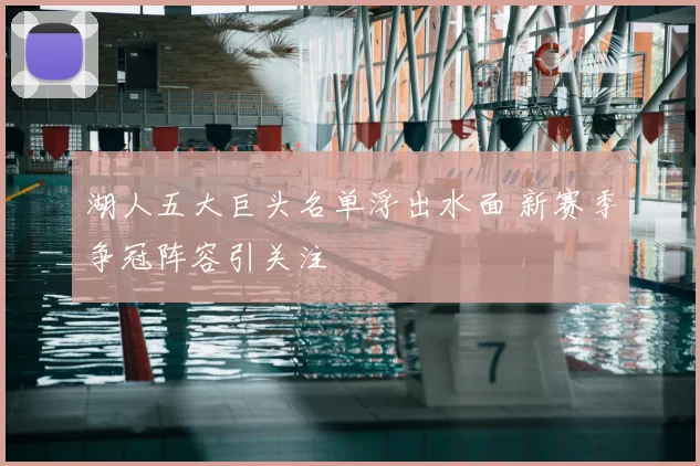湖人五大巨头名单浮出水面 新赛季争冠阵容引关注