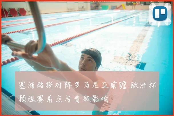 塞浦路斯对阵罗马尼亚前瞻 欧洲杯预选赛看点与晋级影响