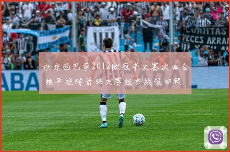 切尔西巴萨2012欧冠半决赛次回合 绝平逆转晋级决赛经典战役回顾