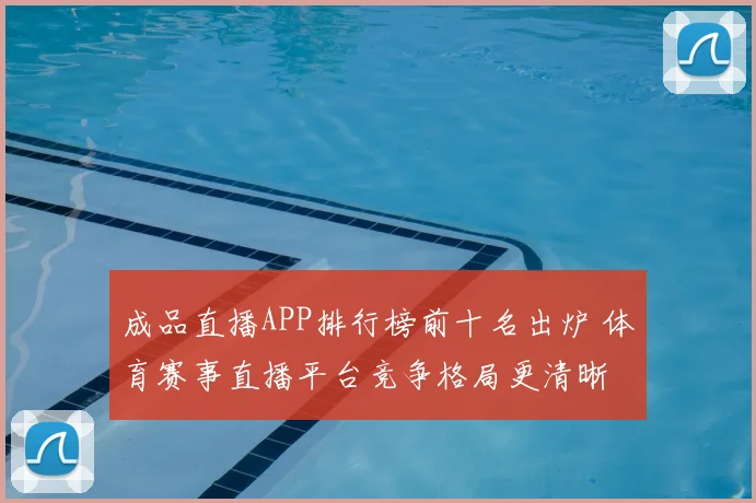 成品直播APP排行榜前十名出炉 体育赛事直播平台竞争格局更清晰