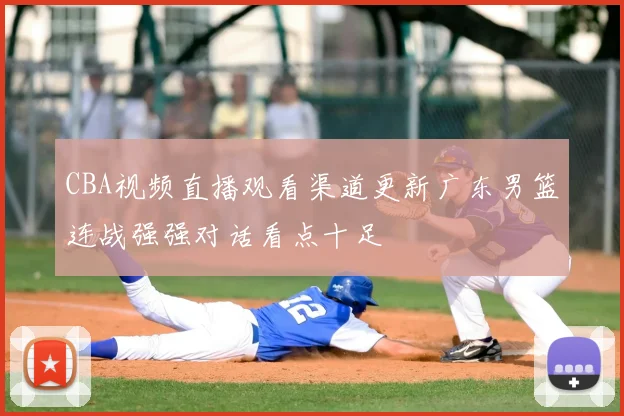 CBA视频直播观看渠道更新广东男篮连战强强对话看点十足