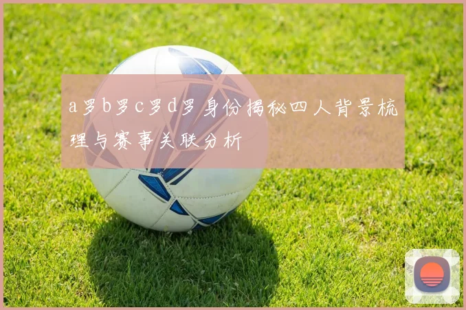 a罗b罗c罗d罗身份揭秘四人背景梳理与赛事关联分析